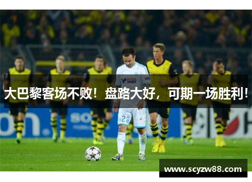 大巴黎客场不败！盘路大好，可期一场胜利！