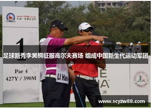 足球新秀李昊桐征服高尔夫赛场 组成中国新生代运动军团