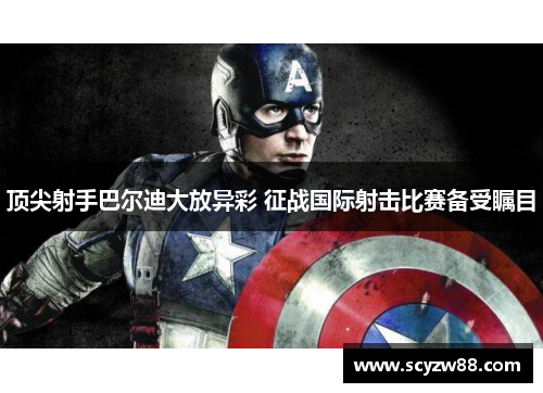 顶尖射手巴尔迪大放异彩 征战国际射击比赛备受瞩目