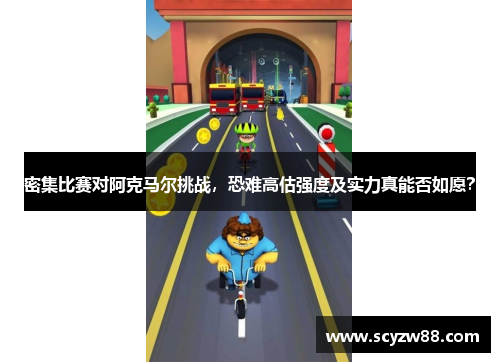 密集比赛对阿克马尔挑战，恐难高估强度及实力真能否如愿？